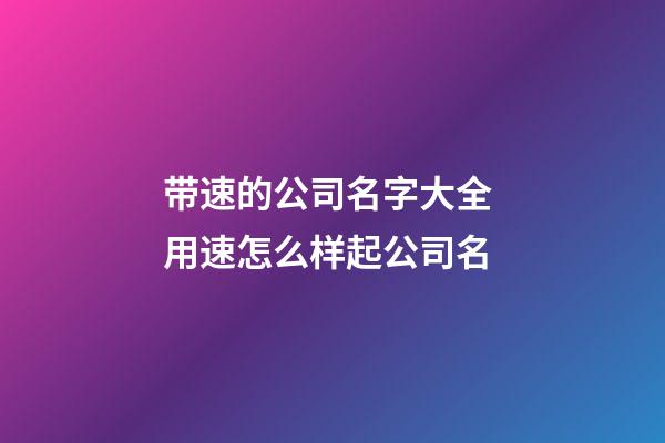 带速的公司名字大全 用速怎么样起公司名-第1张-公司起名-玄机派